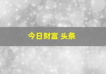 今日财富 头条